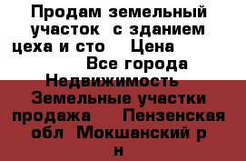  Продам земельный участок, с зданием цеха и сто. › Цена ­ 7 000 000 - Все города Недвижимость » Земельные участки продажа   . Пензенская обл.,Мокшанский р-н